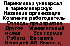 Парикмахер-универсал. в парикмахерскую N1 › Название организации ­ Компания-работодатель › Отрасль предприятия ­ Другое › Минимальный оклад ­ 1 - Все города Работа » Вакансии   . Ненецкий АО,Вижас д.